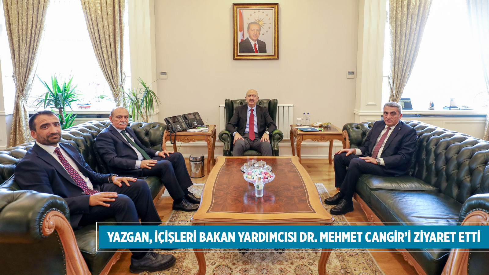 YAZGAN, İÇİŞLERİ BAKAN YARDIMCISI DR. MEHMET CANGİR’İ ZİYARET ETTİ
