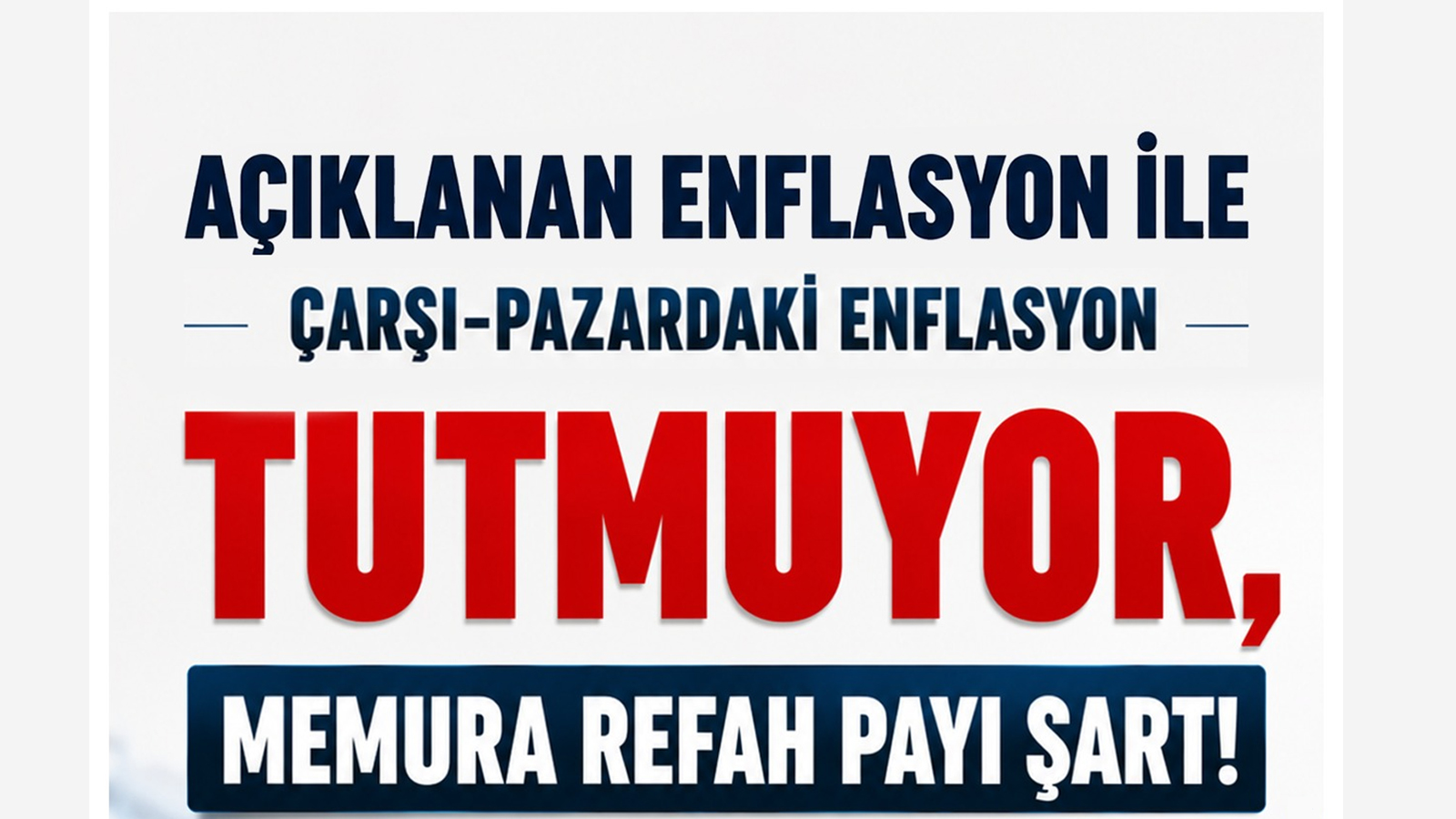 AÇIKLANAN ENFLASYON İLE ÇARŞI-PAZARDAKİ ENFLASYON TUTMUYOR! KAMU ÇALIŞANINA REFAH PAYI VE EŞEL MOBİL SİSTEMİ ARTIK ZORUNLULUKTUR!