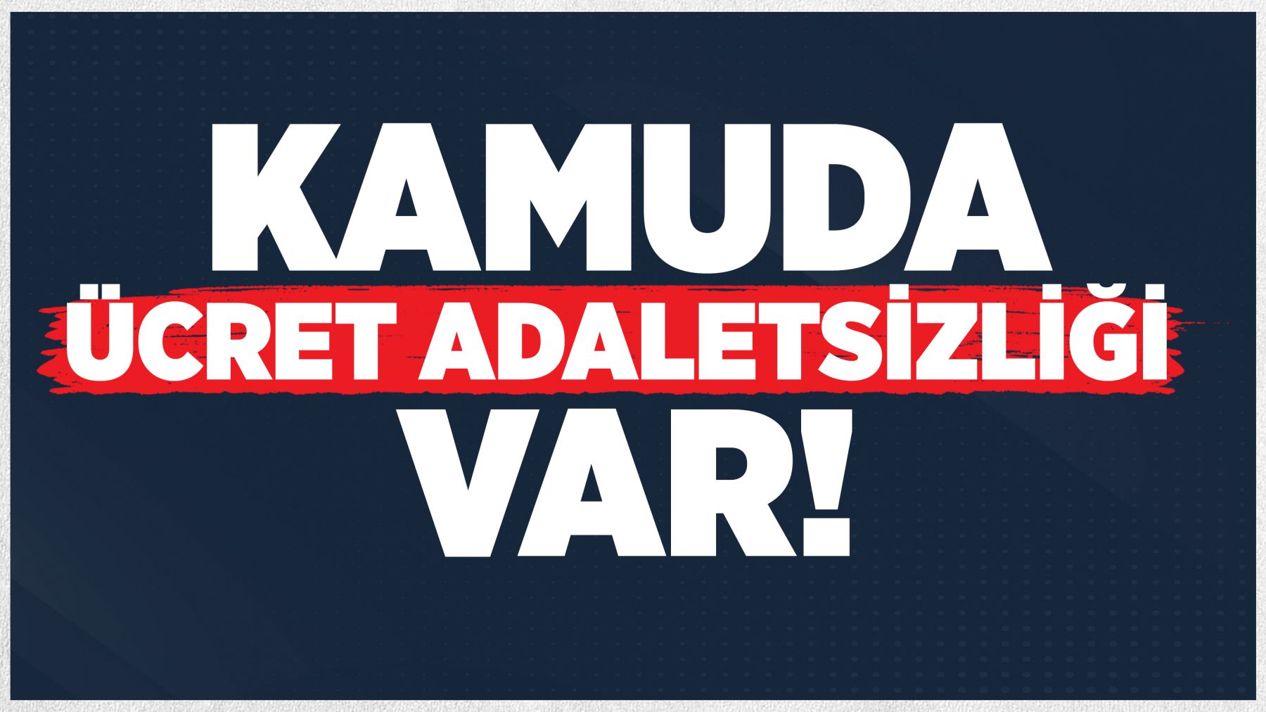 KAMUDA ÜCRET ADALETSİZLİĞİ VAR!